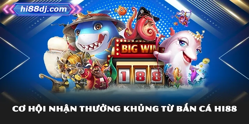 Cơ hội nhận thưởng khủng từ bắn cá Hi88