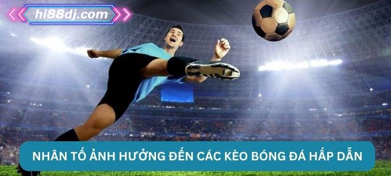 Nhân tố ảnh hưởng đến các kèo bóng đá hấp dẫn