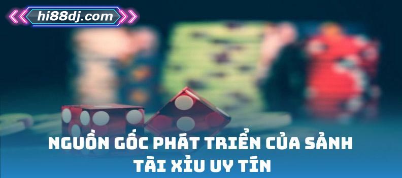 Nguồn gốc phát triển của sảnh Tài Xỉu uy tín